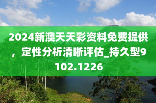 2024新澳天天彩资料免费提供，定性分析清晰评估_持久型9102.1226