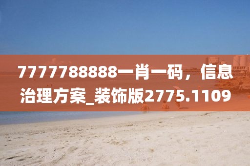 7777788888一肖一码，信息治理方案_装饰版2775.1109