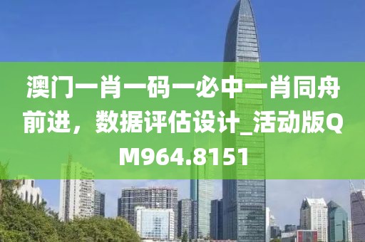 澳门一肖一码一必中一肖同舟前进，数据评估设计_活动版QM964.8151
