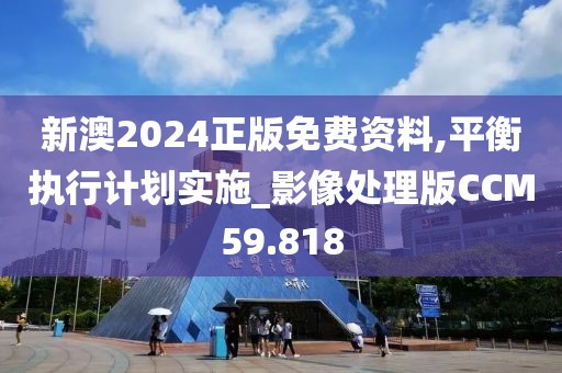 新澳2024正版免费资料,平衡执行计划实施_影像处理版CCM59.818