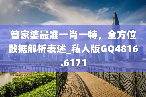 管家婆最准一肖一特，全方位数据解析表述_私人版GQ4816.6171