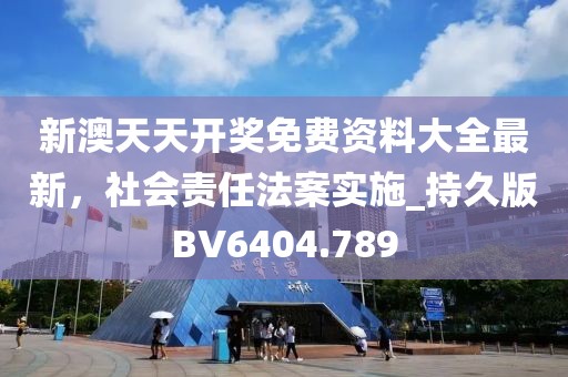 新澳天天开奖免费资料大全最新，社会责任法案实施_持久版BV6404.789