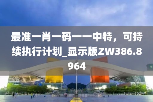 最准一肖一码一一中特，可持续执行计划_显示版ZW386.8964