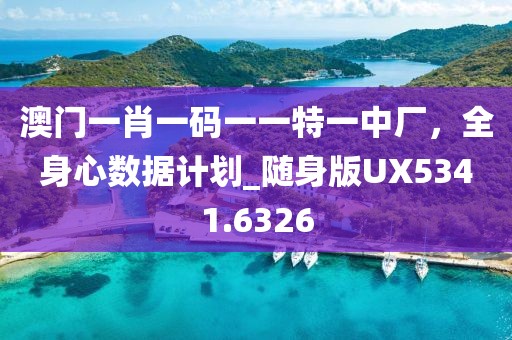 澳门一肖一码一一特一中厂，全身心数据计划_随身版UX5341.6326