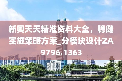 新奥天天精准资料大全，稳健实施策略方案_分模块设计ZA9796.1363