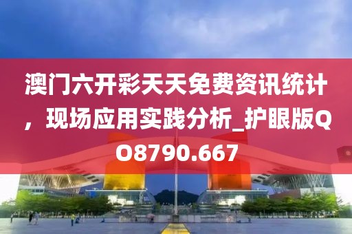 澳门六开彩天天免费资讯统计，现场应用实践分析_护眼版QO8790.667