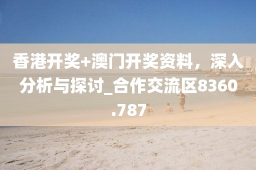 香港开奖+澳门开奖资料，深入分析与探讨_合作交流区8360.787