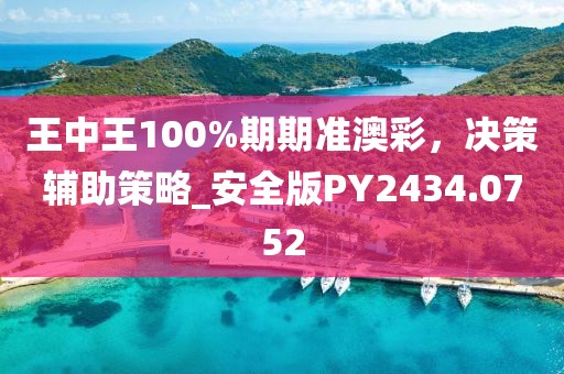 王中王100%期期准澳彩，决策辅助策略_安全版PY2434.0752