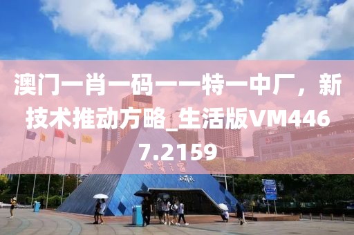 澳门一肖一码一一特一中厂，新技术推动方略_生活版VM4467.2159