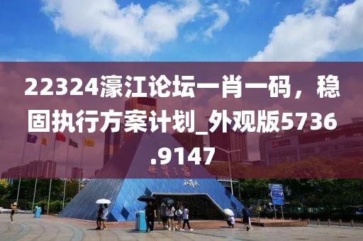 22324濠江论坛一肖一码，稳固执行方案计划_外观版5736.9147