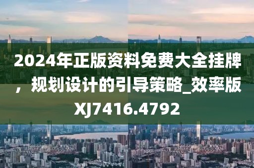 2024年正版资料免费大全挂牌，规划设计的引导策略_效率版XJ7416.4792