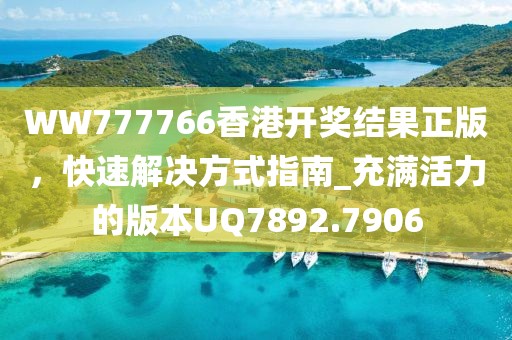 WW777766香港开奖结果正版，快速解决方式指南_充满活力的版本UQ7892.7906