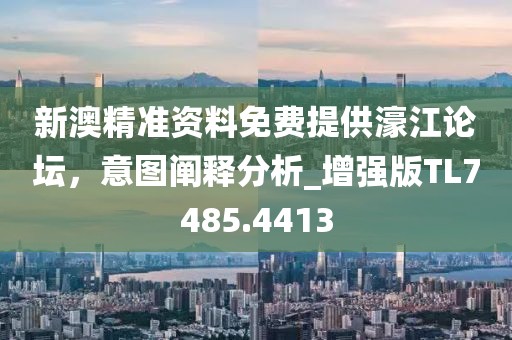 新澳精准资料免费提供濠江论坛，意图阐释分析_增强版TL7485.4413