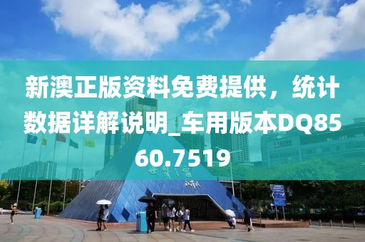 新澳正版资料免费提供，统计数据详解说明_车用版本DQ8560.7519