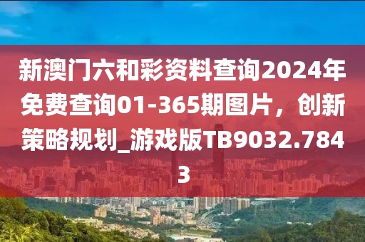 新澳门六和彩资料查询2024年免费查询01-365期图片，创新策略规划_游戏版TB9032.7843
