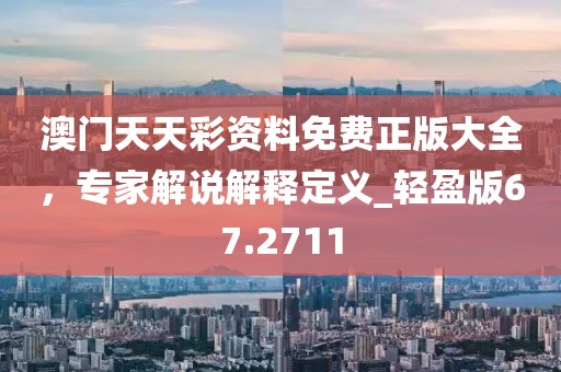 澳门天天彩资料免费正版大全，专家解说解释定义_轻盈版67.2711