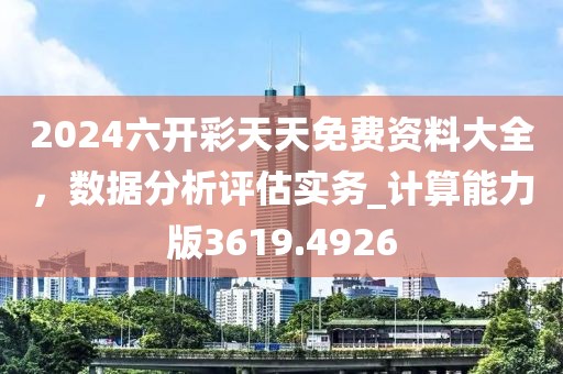 2024六开彩天天免费资料大全，数据分析评估实务_计算能力版3619.4926