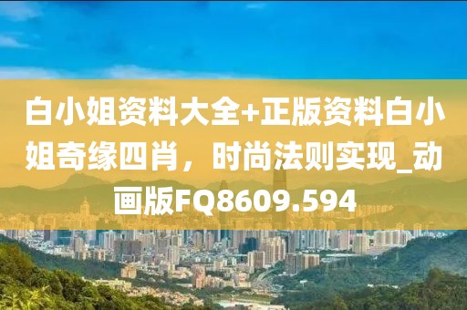 白小姐资料大全+正版资料白小姐奇缘四肖，时尚法则实现_动画版FQ8609.594