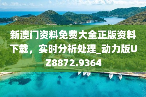 新澳门资料免费大全正版资料下载，实时分析处理_动力版UZ8872.9364