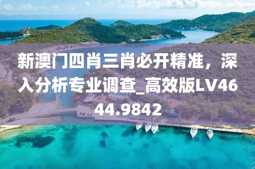 新澳门四肖三肖必开精准，深入分析专业调查_高效版LV4644.9842