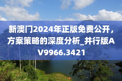 新澳门2024年正版免费公开，方案策略的深度分析_并行版AV9966.3421
