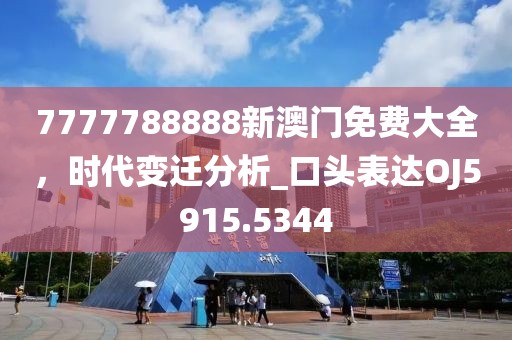 7777788888新澳门免费大全，时代变迁分析_口头表达OJ5915.5344