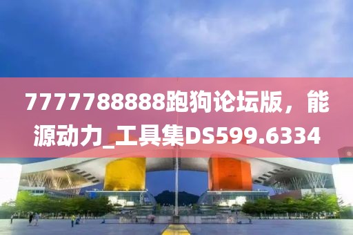 7777788888跑狗论坛版，能源动力_工具集DS599.6334