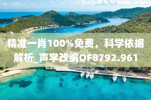 精准一肖100%免费，科学依据解析_声学改编OF8792.961