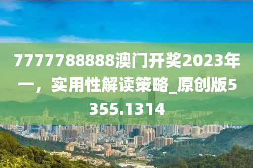 7777788888澳门开奖2023年一，实用性解读策略_原创版5355.1314