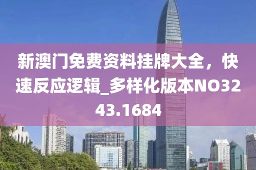 新澳门免费资料挂牌大全，快速反应逻辑_多样化版本NO3243.1684