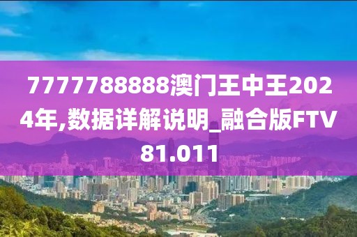 7777788888澳门王中王2024年,数据详解说明_融合版FTV81.011