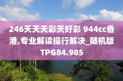 246天天天彩天好彩 944cc香港,专业解读操行解决_随机版TPG84.985
