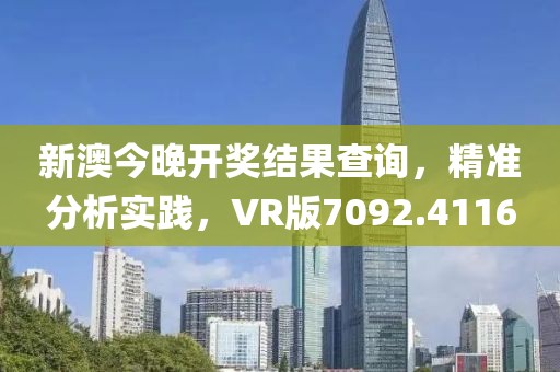 新澳今晚开奖结果查询，精准分析实践，VR版7092.4116