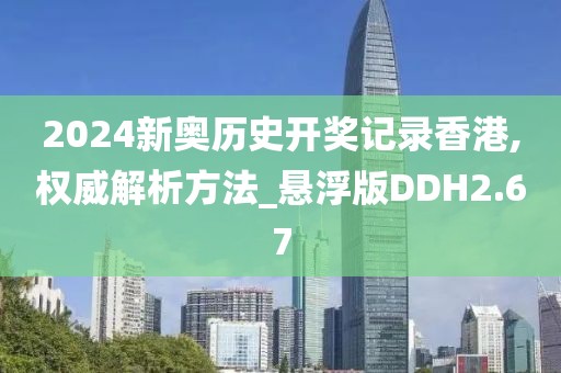 2024新奥历史开奖记录香港,权威解析方法_悬浮版DDH2.67