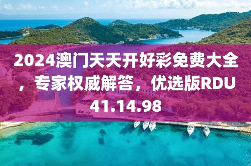 2024澳门天天开好彩免费大全，专家权威解答，优选版RDU41.14.98