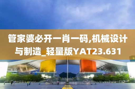 管家婆必开一肖一码,机械设计与制造_轻量版YAT23.631
