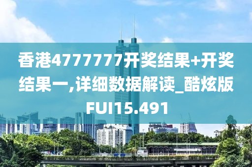 香港4777777开奖结果+开奖结果一,详细数据解读_酷炫版FUI15.491