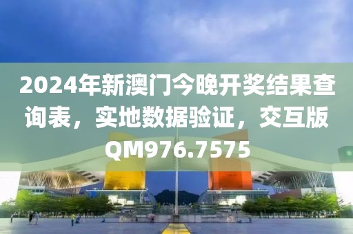 2024年新澳门今晚开奖结果查询表，实地数据验证，交互版QM976.7575