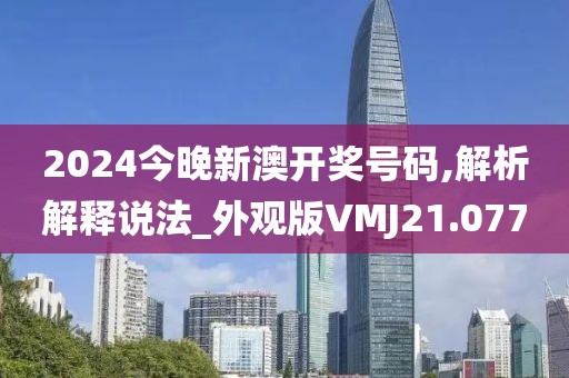 2024今晚新澳开奖号码,解析解释说法_外观版VMJ21.077