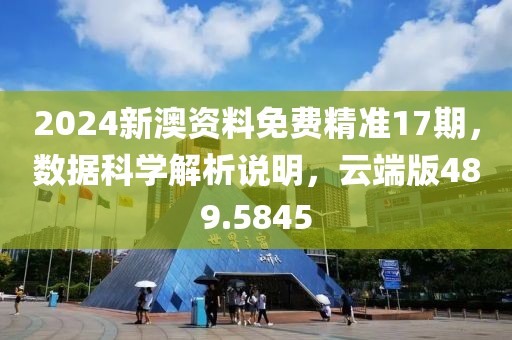 2024新澳资料免费精准17期，数据科学解析说明，云端版489.5845