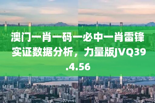 澳门一肖一码一必中一肖雷锋 实证数据分析，力量版JVQ39.4.56