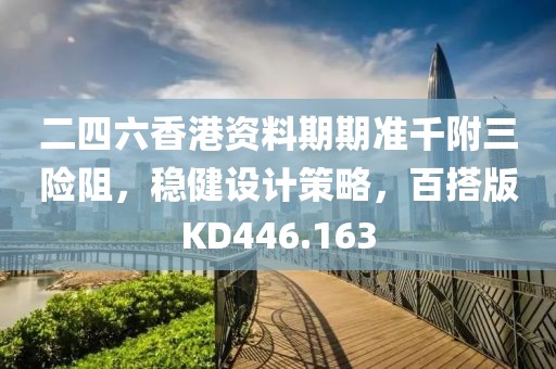 二四六香港资料期期准千附三险阻，稳健设计策略，百搭版KD446.163