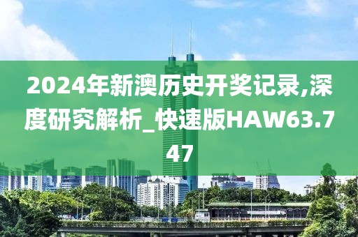 2024年新澳历史开奖记录,深度研究解析_快速版HAW63.747