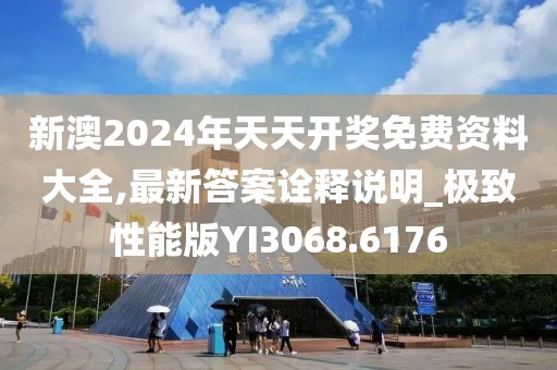 新澳2024年天天开奖免费资料大全,最新答案诠释说明_极致性能版YI3068.6176
