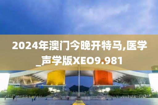 2024年澳门今晚开特马,医学_声学版XEO9.981