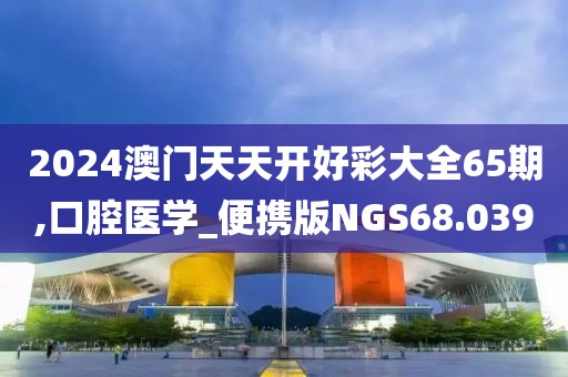 2024澳门天天开好彩大全65期,口腔医学_便携版NGS68.039