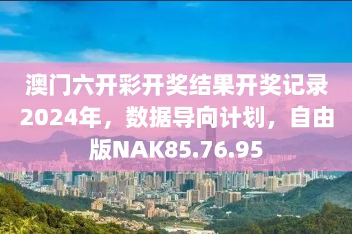 澳门六开彩开奖结果开奖记录2024年，数据导向计划，自由版NAK85.76.95