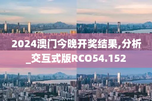 2024澳门今晚开奖结果,分析_交互式版RCO54.152