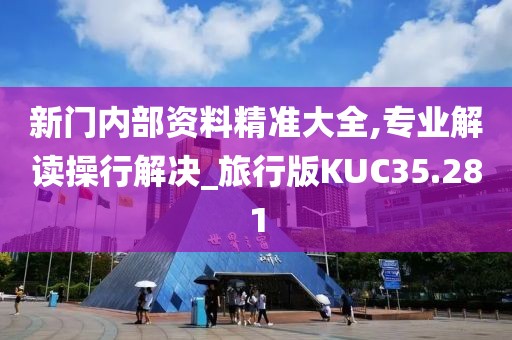 新门内部资料精准大全,专业解读操行解决_旅行版KUC35.281