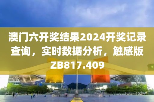 澳门六开奖结果2024开奖记录查询，实时数据分析，触感版ZB817.409